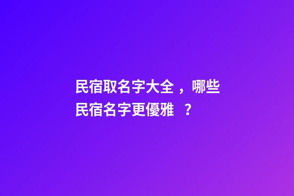 民宿取名字大全，哪些民宿名字更優雅？-第1張-公司起名-玄機派
